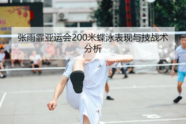 张雨霏亚运会200米蝶泳表现与技战术分析